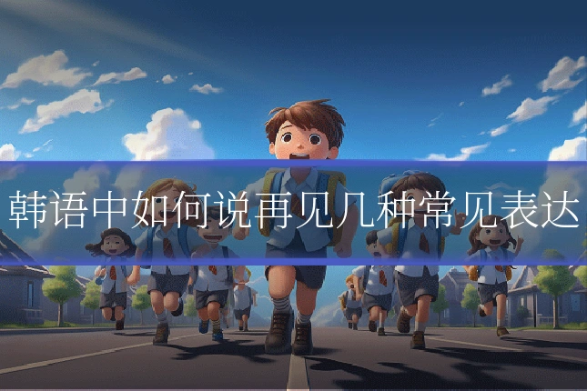 韩语中如何说再见几种常见表达
