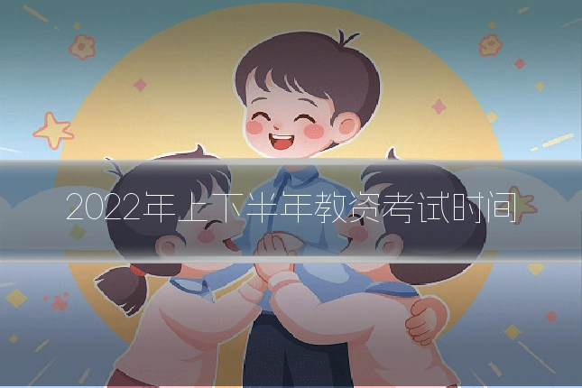 2022年上下半年教资考试时间