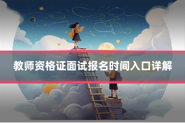 教师资格证面试报名时间入口详解