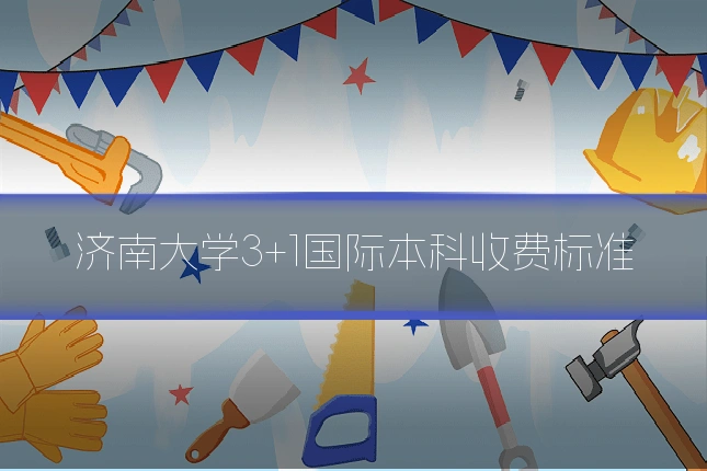 济南大学3+1国际本科收费标准