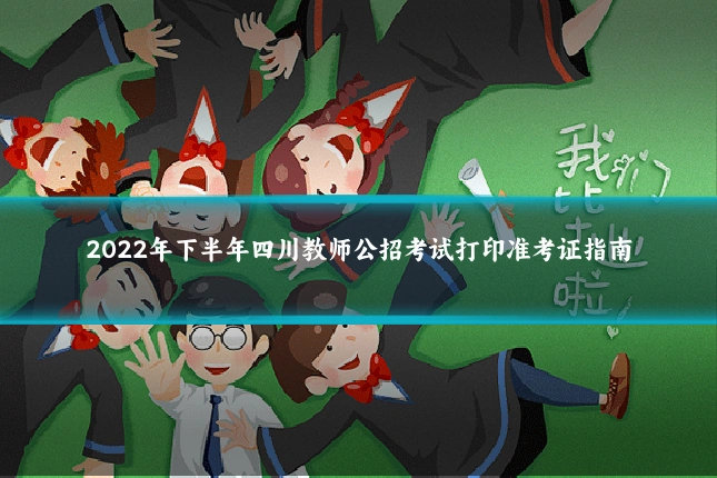 2022年下半年四川教师公招考试打印准考证指南