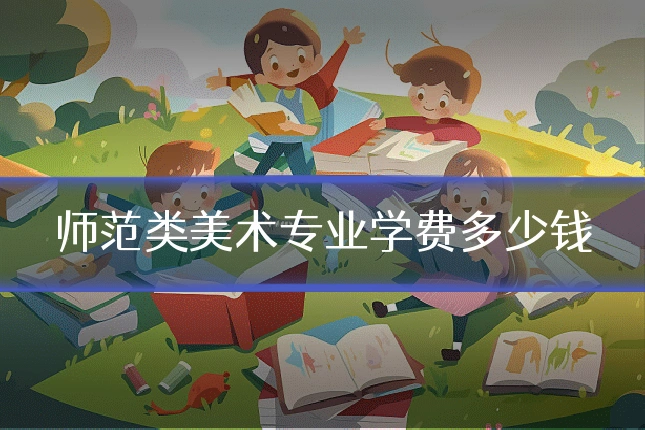 师范类美术专业学费多少钱