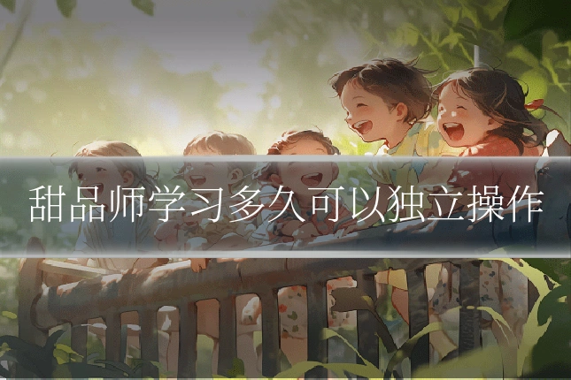 甜品师学习多久可以独立操作
