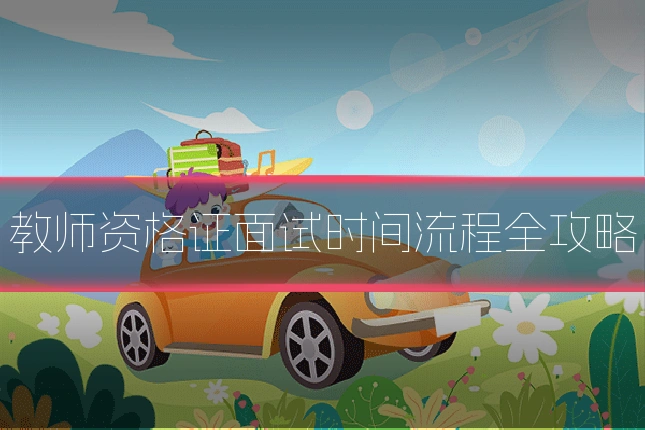 教师资格证面试时间流程全攻略