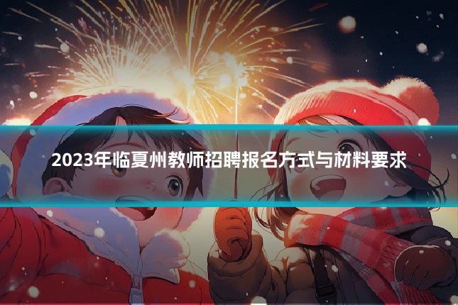 2023年临夏州教师招聘报名方式与材料要求