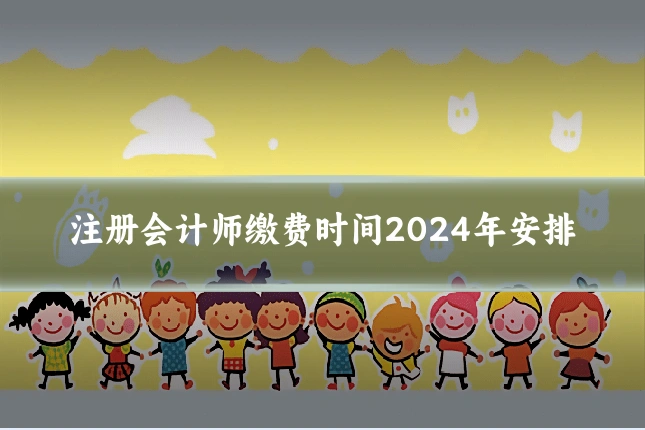 注册会计师缴费时间2024年安排