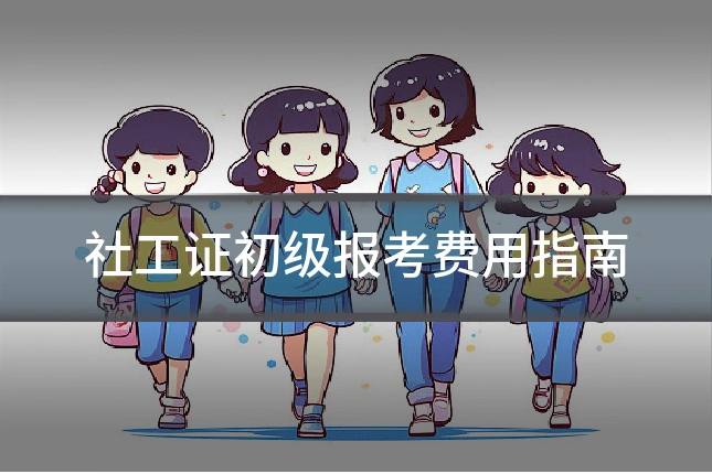 社工证初级报考费用指南