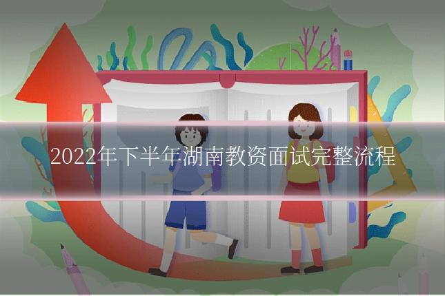 2022年下半年湖南教资面试完整流程