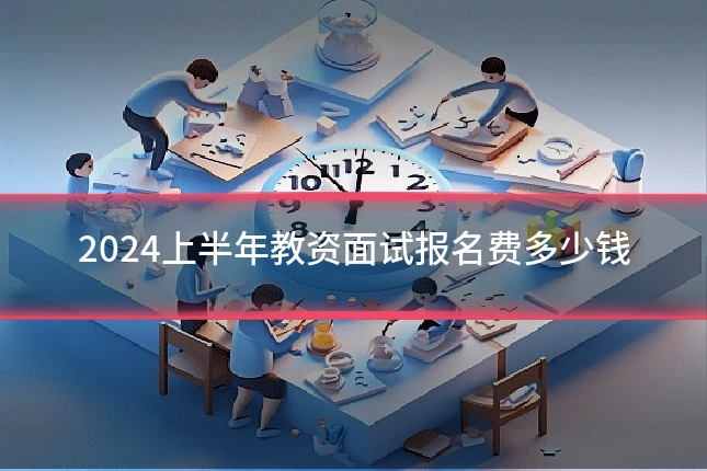2024上半年教资面试报名费多少钱