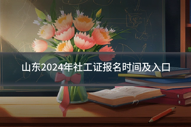 山东2024年社工证报名时间及入口