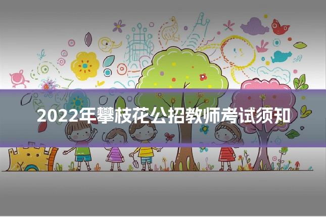 2022年攀枝花公招教师考试须知