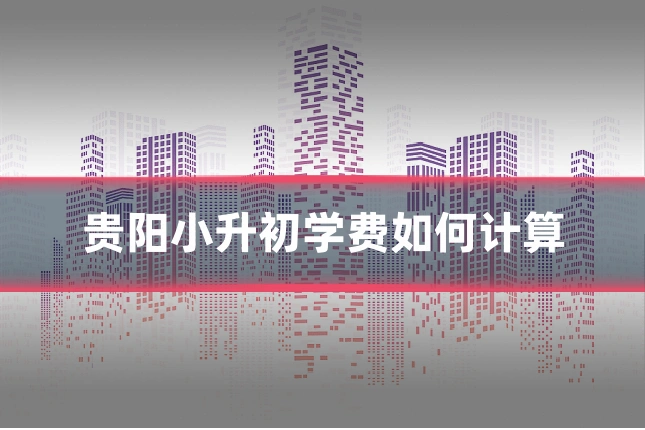 贵阳小升初学费如何计算