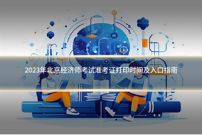 2023年北京经济师考试准考证打印时间及入口指南