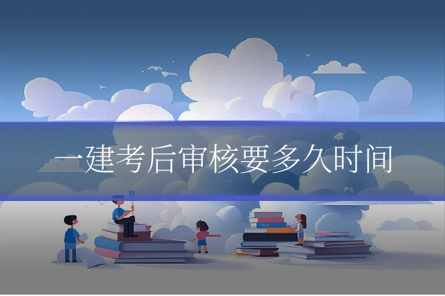 一建考后审核要多久时间