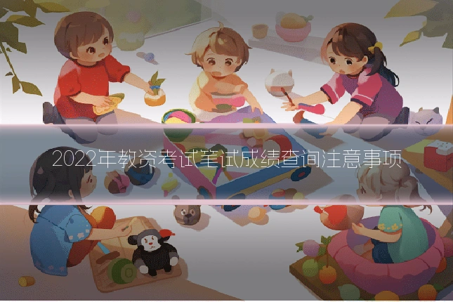 2022年教资考试笔试成绩查询注意事项