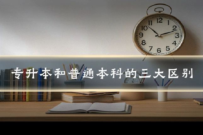 专升本和普通本科的三大区别