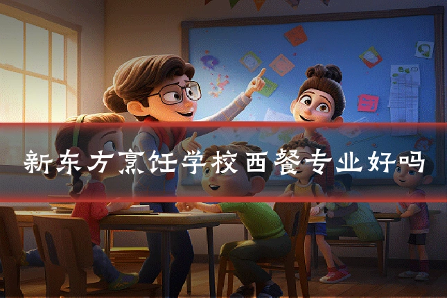 新东方烹饪学校西餐专业好吗