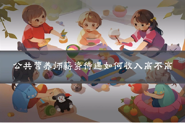 公共营养师薪资待遇如何收入高不高