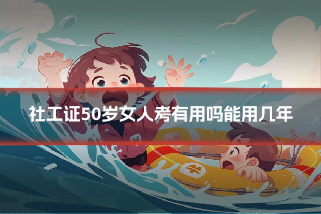 社工证50岁女人考有用吗能用几年