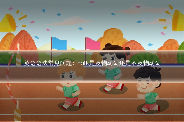 英语语法常见问题：talk是及物动词还是不及物动词