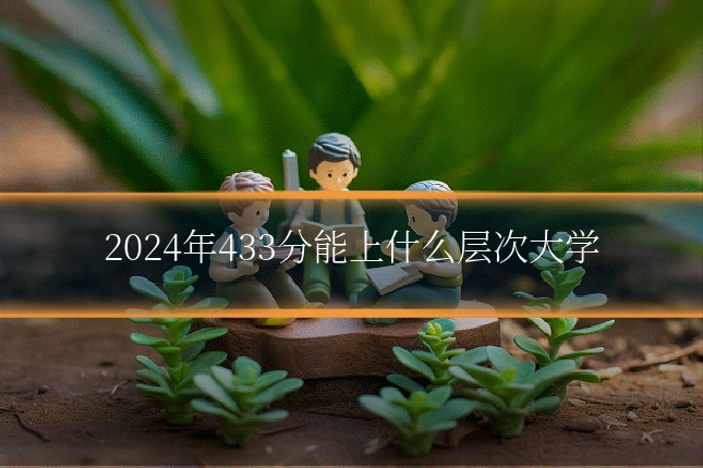 2024年433分能上什么层次大学
