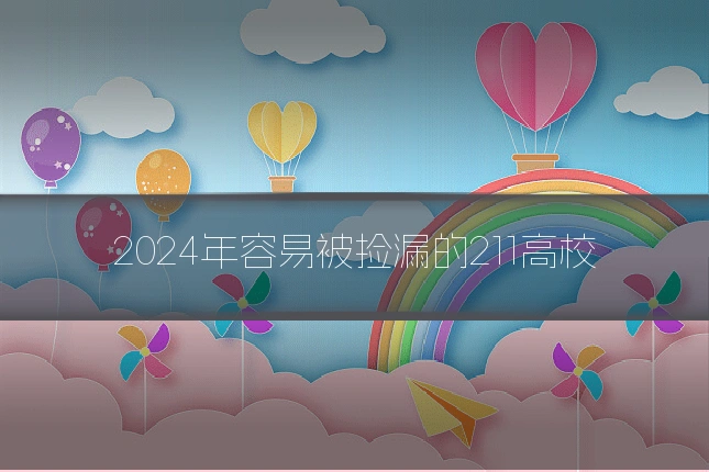 2024年容易被捡漏的211高校