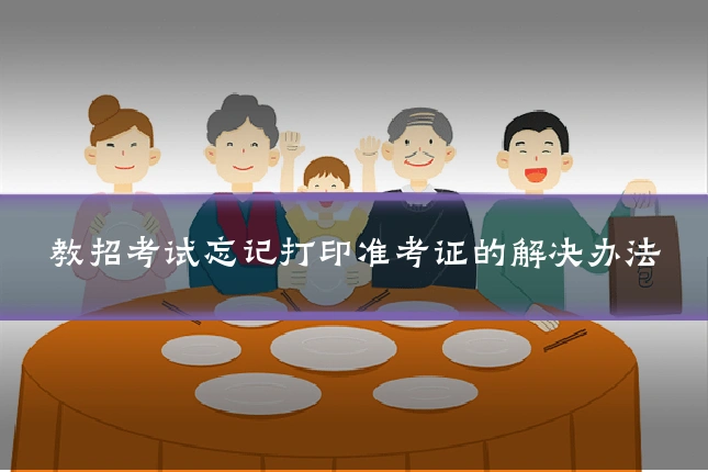 教招考试忘记打印准考证的解决办法
