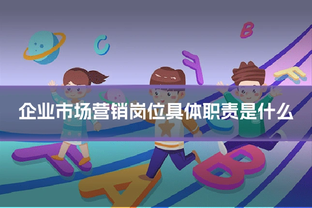 企业市场营销岗位具体职责是什么