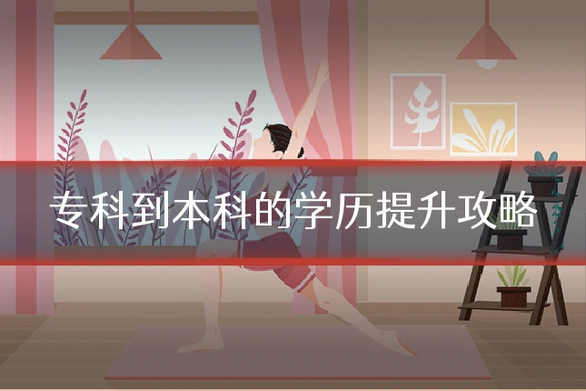 专科到本科的学历提升攻略
