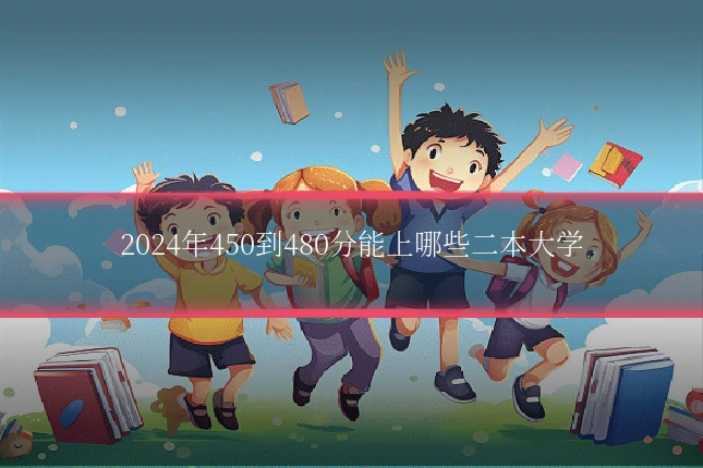 2024年450到480分能上哪些二本大学
