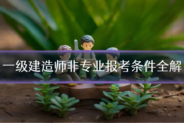 一级建造师非专业报考条件全解