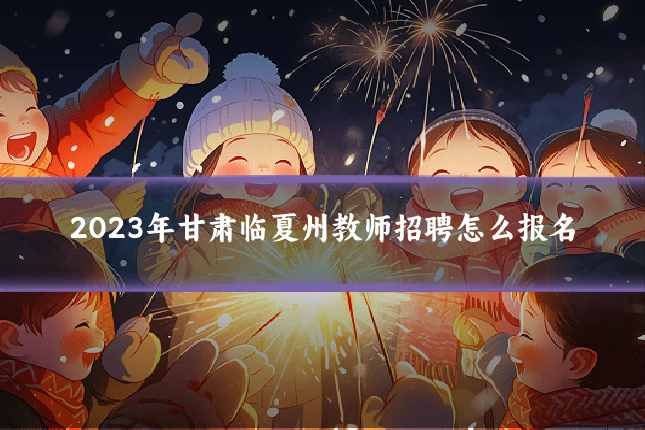 2023年甘肃临夏州教师招聘怎么报名