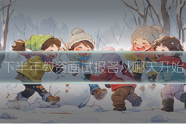 下半年教资面试报名从哪天开始