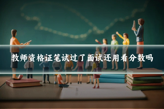 教师资格证笔试过了面试还用看分数吗