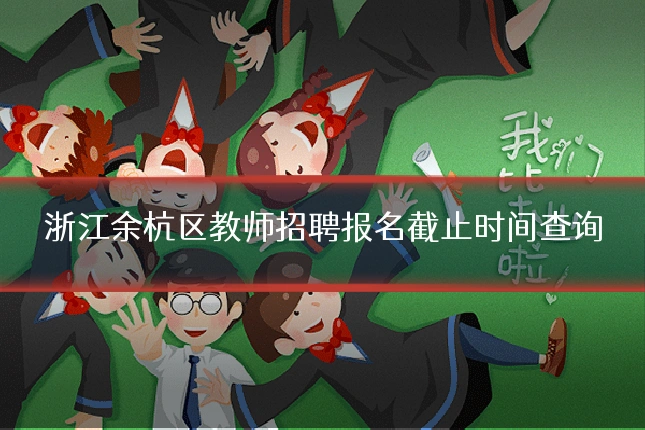 浙江余杭区教师招聘报名截止时间查询