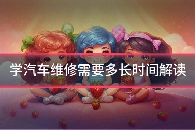 学汽车维修需要多长时间解读