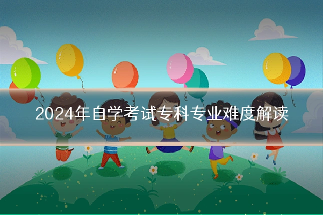 2024年自学考试专科专业难度解读