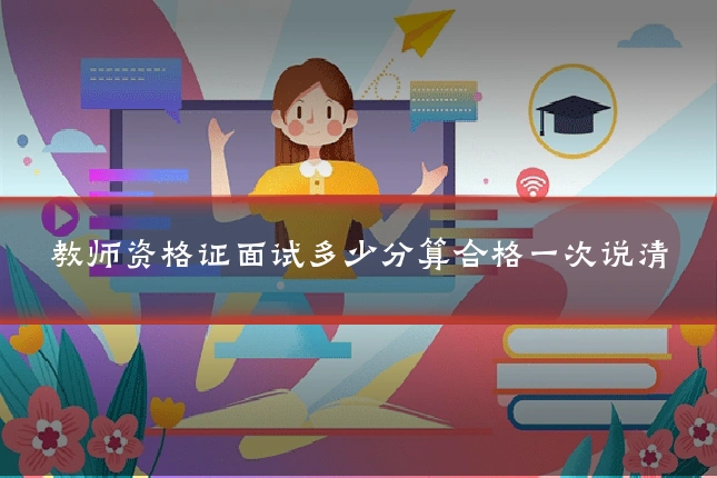 教师资格证面试多少分算合格一次说清