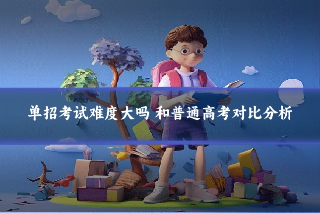 单招考试难度大吗 和普通高考对比分析