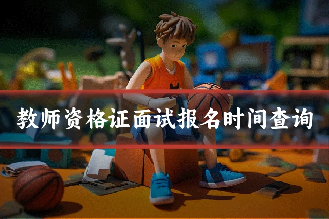 教师资格证面试报名时间查询