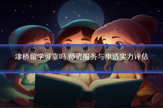 津桥留学可靠吗 师资服务与申请实力评估