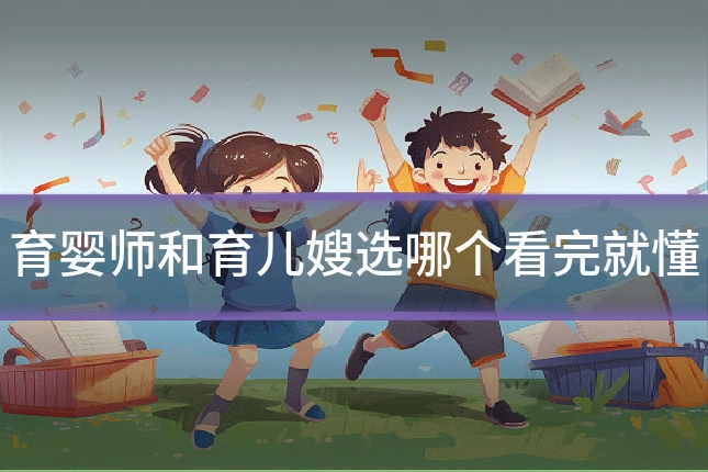 育婴师和育儿嫂选哪个看完就懂