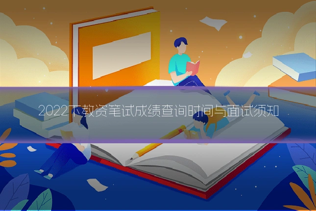 2022下教资笔试成绩查询时间与面试须知