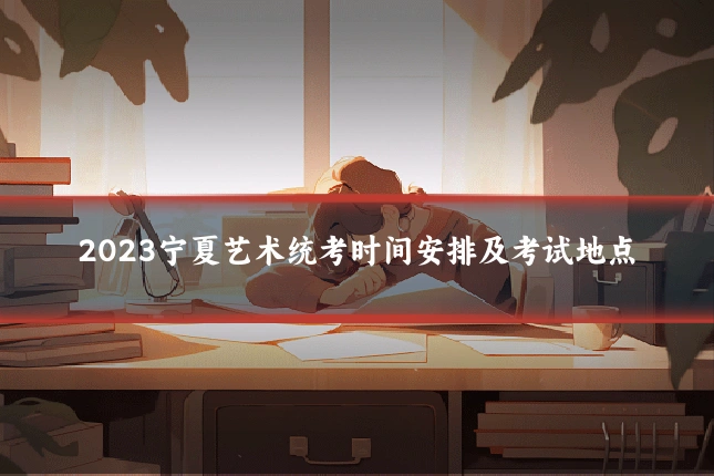 2023宁夏艺术统考时间安排及考试地点