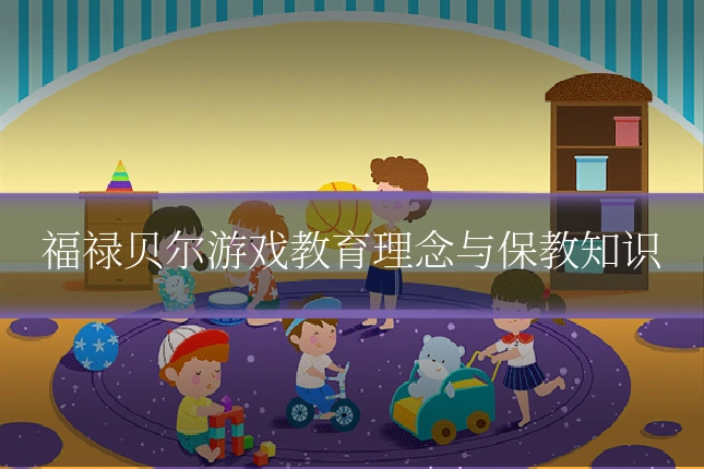 福禄贝尔游戏教育理念与保教知识