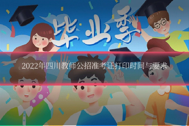 2022年四川教师公招准考证打印时间与要求