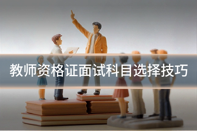 教师资格证面试科目选择技巧