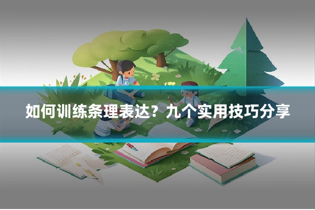 如何训练条理表达？九个实用技巧分享
