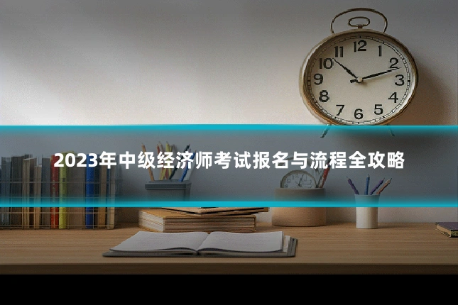 2023年中级经济师考试报名与流程全攻略
