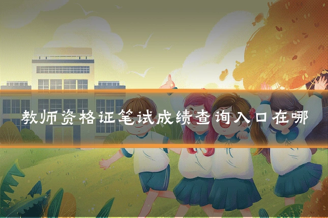 教师资格证笔试成绩查询入口在哪